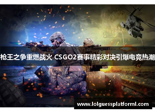 枪王之争重燃战火 CSGO2赛事精彩对决引爆电竞热潮